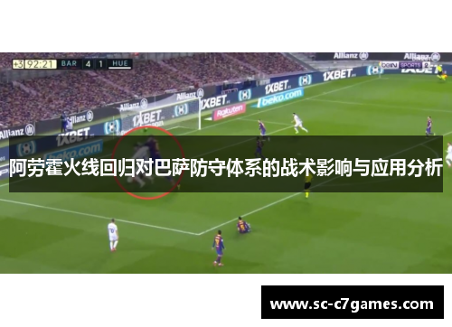 阿劳霍火线回归对巴萨防守体系的战术影响与应用分析