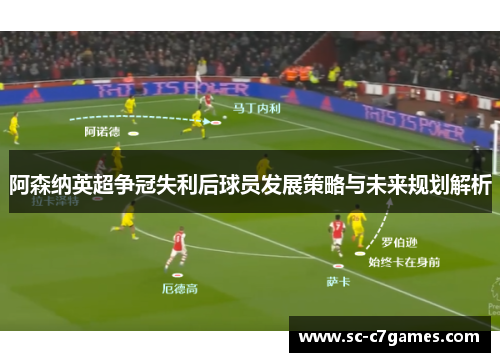 阿森纳英超争冠失利后球员发展策略与未来规划解析
