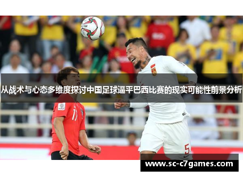 从战术与心态多维度探讨中国足球逼平巴西比赛的现实可能性前景分析