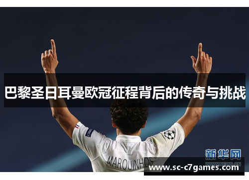 巴黎圣日耳曼欧冠征程背后的传奇与挑战