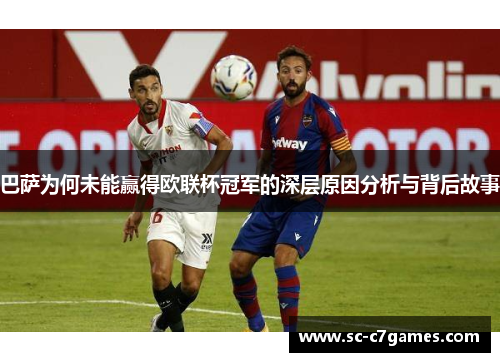 巴萨为何未能赢得欧联杯冠军的深层原因分析与背后故事