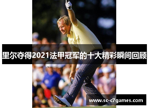 里尔夺得2021法甲冠军的十大精彩瞬间回顾