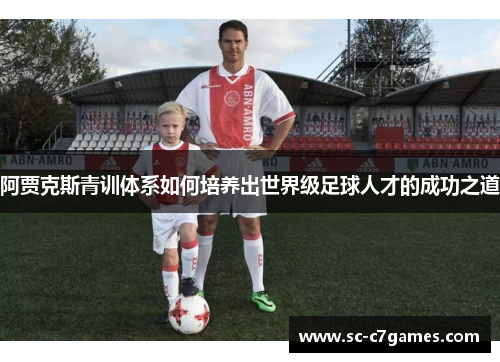 阿贾克斯青训体系如何培养出世界级足球人才的成功之道