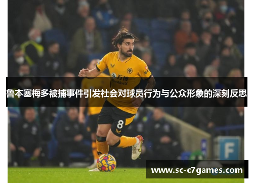 鲁本塞梅多被捕事件引发社会对球员行为与公众形象的深刻反思