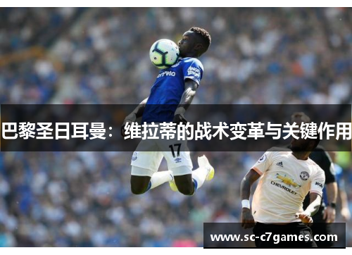 巴黎圣日耳曼：维拉蒂的战术变革与关键作用