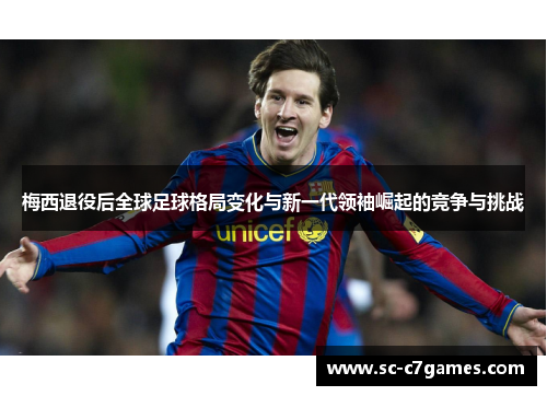 梅西退役后全球足球格局变化与新一代领袖崛起的竞争与挑战