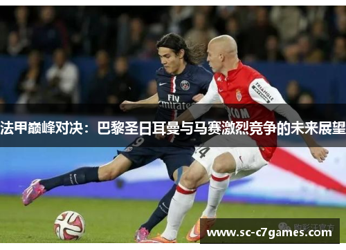 法甲巅峰对决：巴黎圣日耳曼与马赛激烈竞争的未来展望