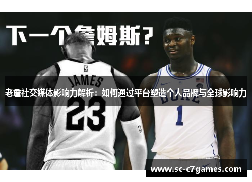 老詹社交媒体影响力解析：如何通过平台塑造个人品牌与全球影响力