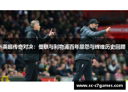 英超传奇对决：曼联与利物浦百年恩怨与辉煌历史回顾