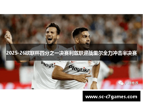 2025-26欧联杯四分之一决赛利兹联迎战里尔全力冲击半决赛