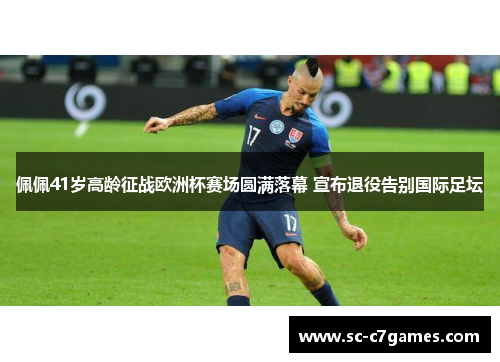 佩佩41岁高龄征战欧洲杯赛场圆满落幕 宣布退役告别国际足坛