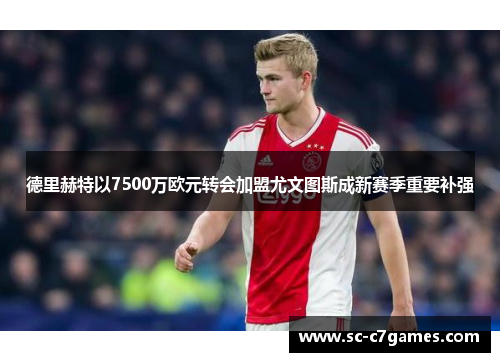 德里赫特以7500万欧元转会加盟尤文图斯成新赛季重要补强