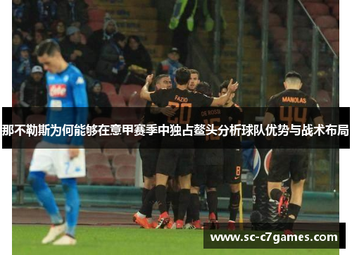 那不勒斯为何能够在意甲赛季中独占鳌头分析球队优势与战术布局