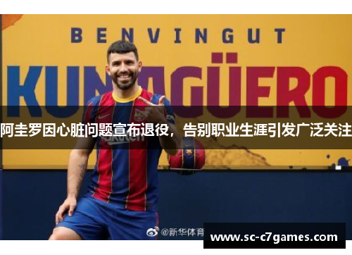 阿圭罗因心脏问题宣布退役，告别职业生涯引发广泛关注