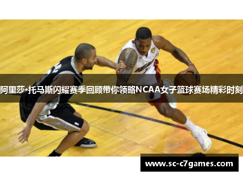 阿里莎·托马斯闪耀赛季回顾带你领略NCAA女子篮球赛场精彩时刻