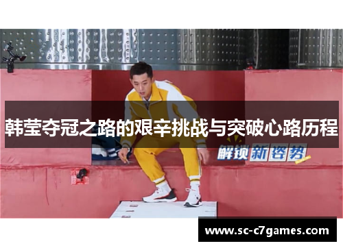 韩莹夺冠之路的艰辛挑战与突破心路历程