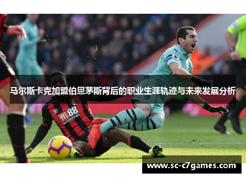 马尔斯卡克加盟伯恩茅斯背后的职业生涯轨迹与未来发展分析