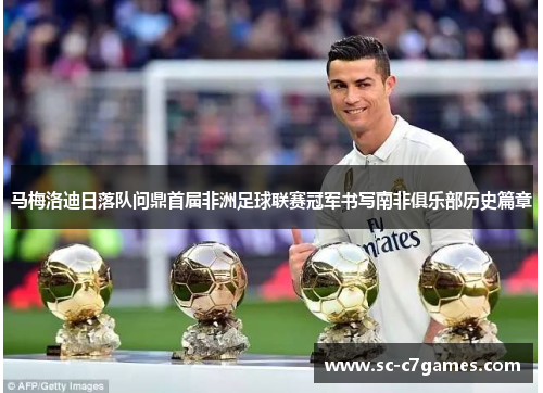 马梅洛迪日落队问鼎首届非洲足球联赛冠军书写南非俱乐部历史篇章