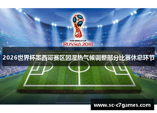 2026世界杯墨西哥赛区因湿热气候调整部分比赛休息环节