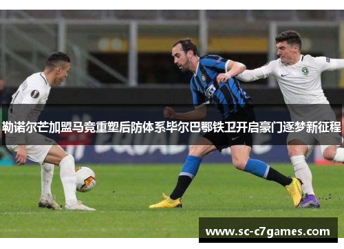 勒诺尔芒加盟马竞重塑后防体系毕尔巴鄂铁卫开启豪门逐梦新征程
