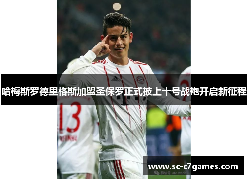 哈梅斯罗德里格斯加盟圣保罗正式披上十号战袍开启新征程