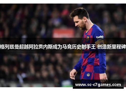 格列兹曼超越阿拉贡内斯成为马竞历史射手王 创造新里程碑