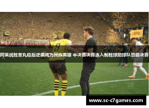 阿莱战胜睾丸癌后逆袭成为民族英雄 半决赛决赛连入制胜球助球队晋级决赛